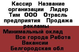 Кассир › Название организации ­ Лидер Тим, ООО › Отрасль предприятия ­ Продажа рекламы › Минимальный оклад ­ 20 000 - Все города Работа » Вакансии   . Белгородская обл.,Белгород г.